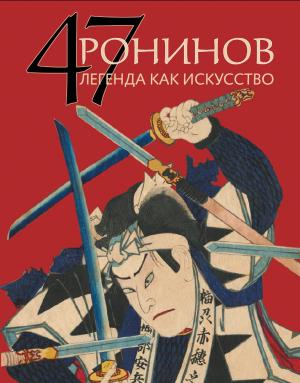 Родион Жирнов, «47 Ронинов. Легенда как искусство» - обложка книги